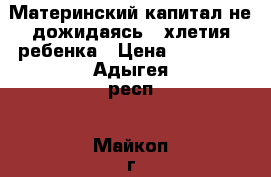 Материнский капитал не дожидаясь 3-хлетия ребенка › Цена ­ 35 000 - Адыгея респ., Майкоп г. Услуги » Юридические   